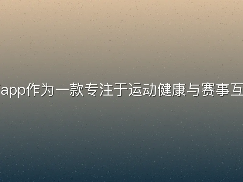 杏彩体育app作为一款专注于运动健康与赛事互动的应用